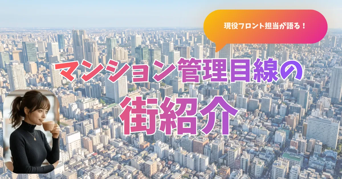 現役フロント担当が語る！マンション管理目線の街紹介